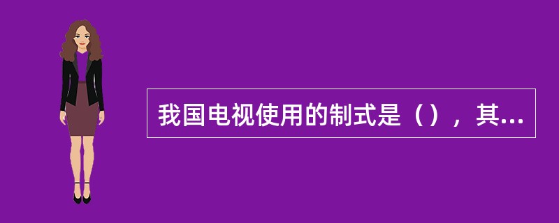 我国电视使用的制式是（），其帧率为（）帧，采用每帧行扫描。