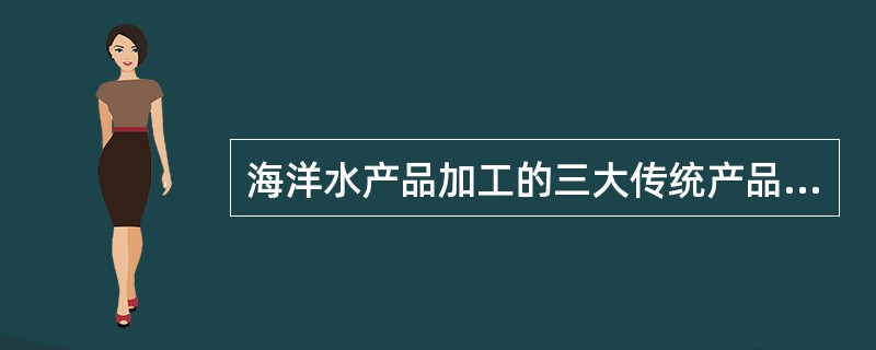 海洋水产品加工的三大传统产品是（）