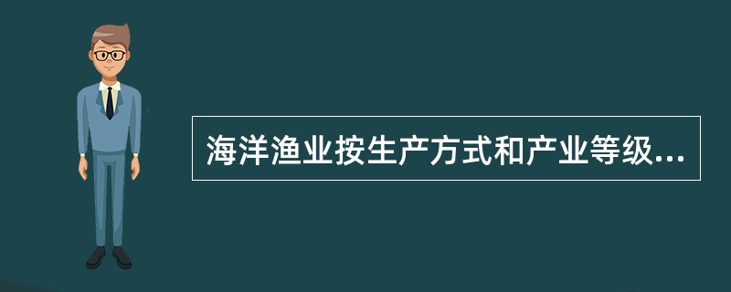 海洋渔业按生产方式和产业等级可分为捕捞业、（）和（）。