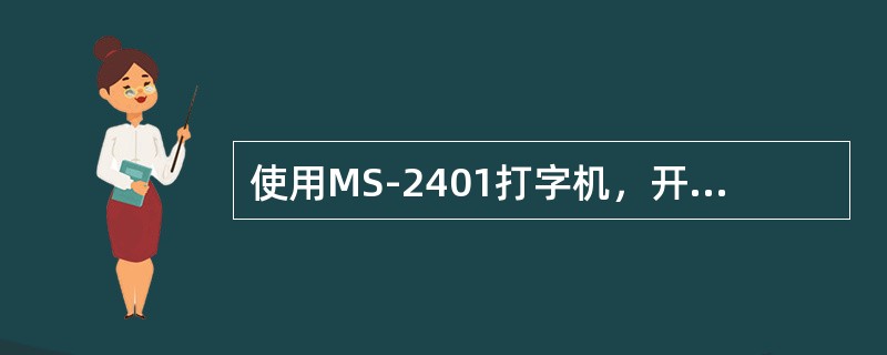 使用MS-2401打字机，开机后自动设定纸宽为349mm，已是最大宽度，所以不必