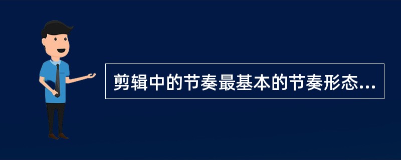 剪辑中的节奏最基本的节奏形态是（）和（）。