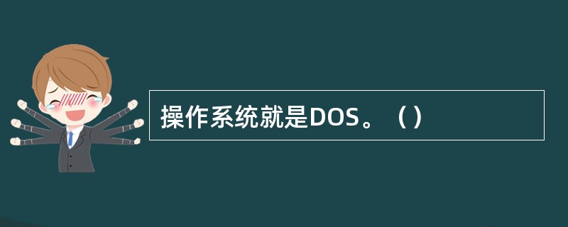 操作系统就是DOS。（）