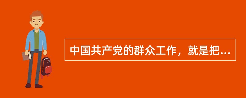 中国共产党的群众工作，就是把能够推动社会发展的纲领路线方针政策和具体实施的人民群