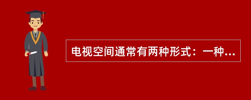 电视空间通常有两种形式：一种是（），一种是（）。