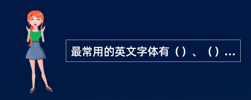 最常用的英文字体有（）、（）、（）和（）。