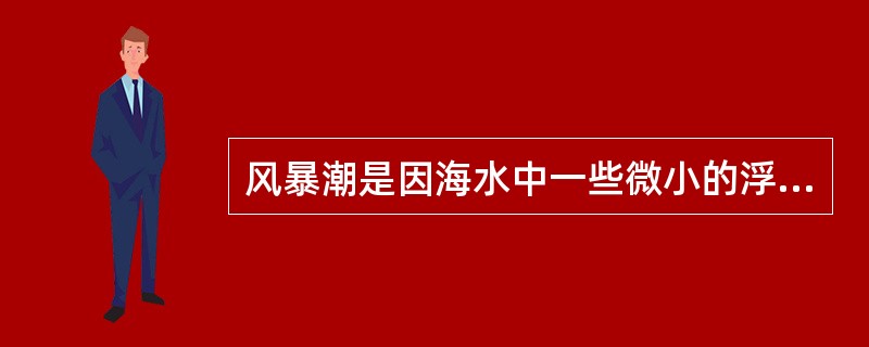 风暴潮是因海水中一些微小的浮游植物、原生动物或细菌，在一定地环境条件下突发性的增