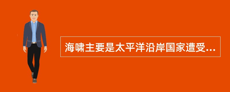 海啸主要是太平洋沿岸国家遭受的由于猛烈的地震所引起的海洋灾害。