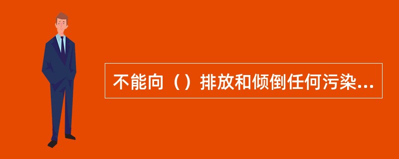 不能向（）排放和倾倒任何污染物。
