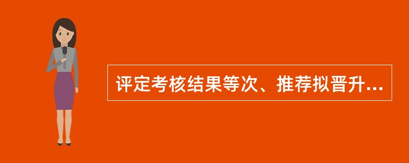 评定考核结果等次、推荐拟晋升对象，应当把（）作为重要依据之一