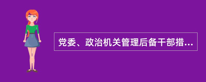 党委、政治机关管理后备干部措施包括（）