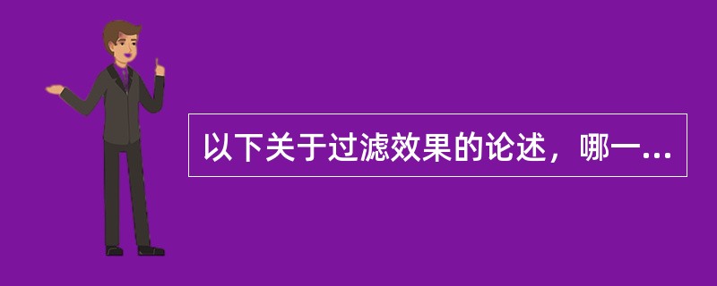 以下关于过滤效果的论述，哪一项是错误的？（）