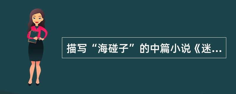 描写“海碰子”的中篇小说《迷人的海》，其作者是（）。