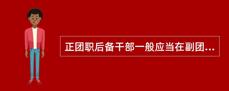 正团职后备干部一般应当在副团职岗位上任职满（）年，经考核评定为优秀的干部