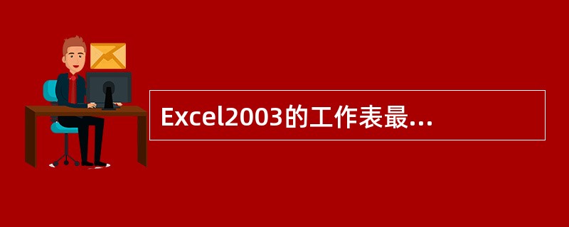 Excel2003的工作表最多有（）列。