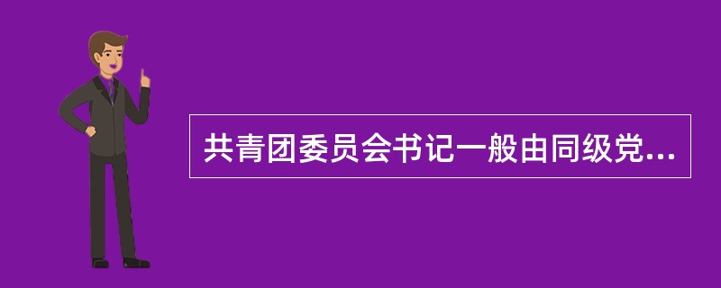 共青团委员会书记一般由同级党的委员会（）担任。