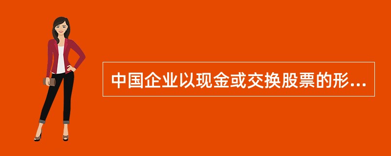 中国企业以现金或交换股票的形式，收购另一家在海外股票市场挂牌上市公司的部分或全部