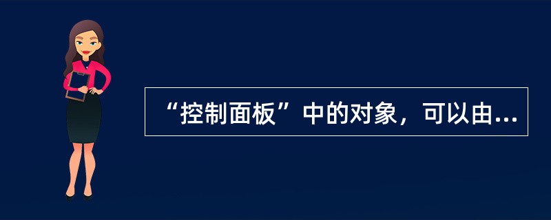 “控制面板”中的对象，可以由用户自己随时建立或删除。（）