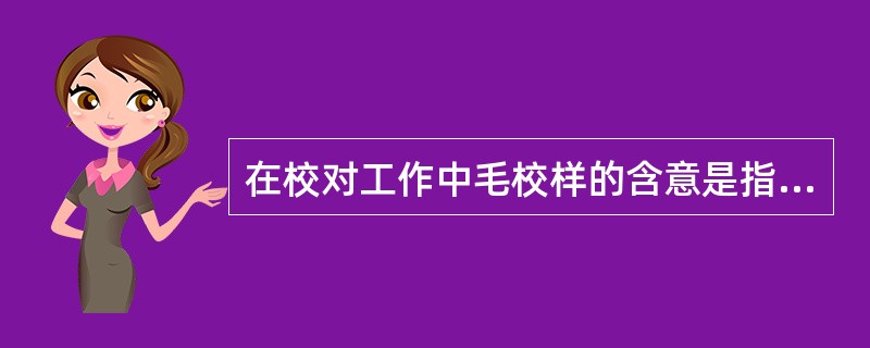 在校对工作中毛校样的含意是指（）。