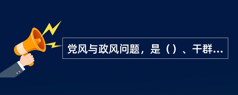 党风与政风问题，是（）、干群关系的“晴雨表”。