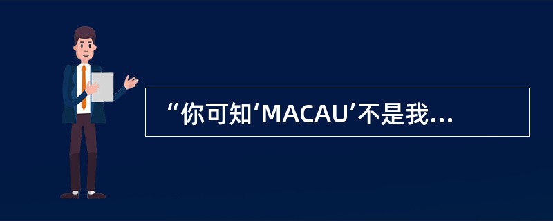 “你可知‘MACAU’不是我真姓，我离开你太久了，母亲！”歌中的“MACAU”原