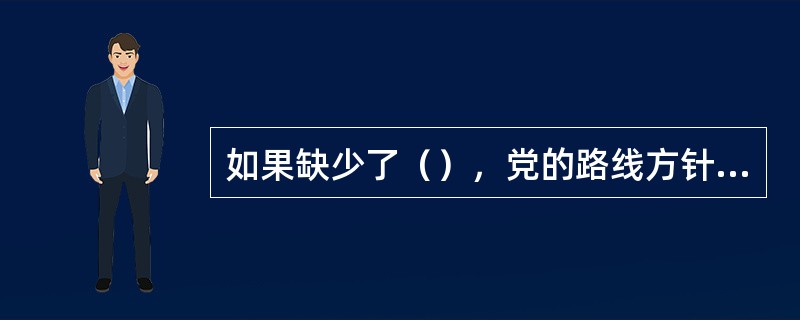 如果缺少了（），党的路线方针政策就无法深入人心，人民群众就无法贯彻落实到自己的实