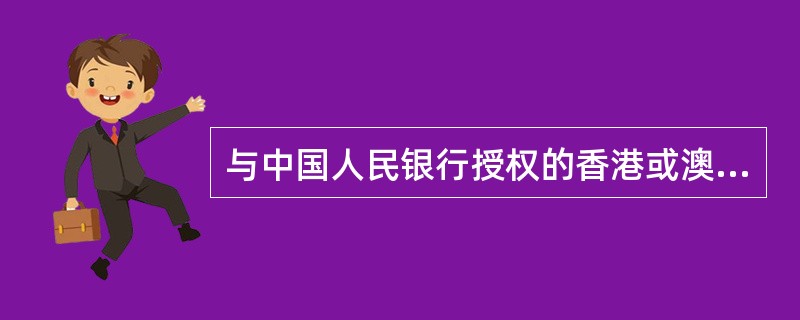 与中国人民银行授权的香港或澳门银行个人人民币业务清算银行签订人民币清算协议并参加