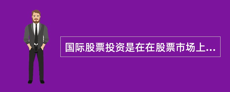 国际股票投资是在在股票市场上购买上市的外国公司股票或权证的行为。