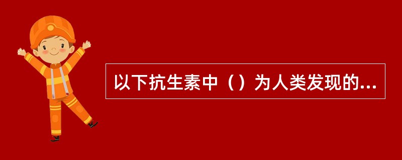 以下抗生素中（）为人类发现的第一个海洋生物来源的抗生素。