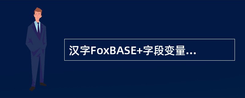 汉字FoxBASE+字段变量有几种类型？各自的宽度有何限制？