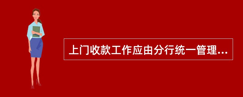 上门收款工作应由分行统一管理。分行应成立上门收款管理工作小组，小组成员包括：（）