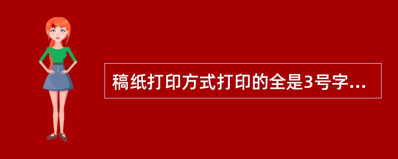 稿纸打印方式打印的全是3号字，但字体可以根据需要设定。