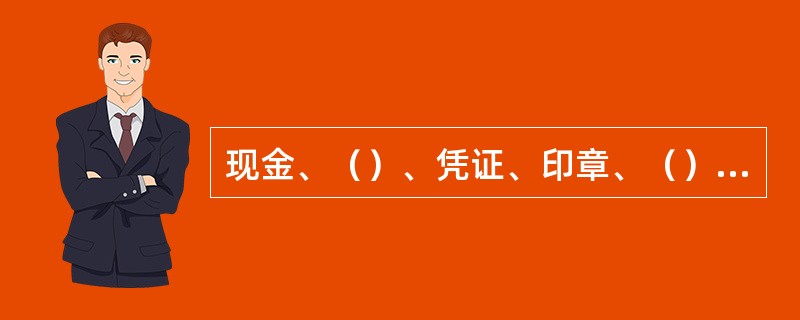 现金、（）、凭证、印章、（）、密码（含备用）、（）等，换人经管时必须办理交接登记