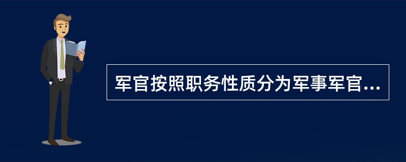 军官按照职务性质分为军事军官、政治军官、后勤军官、文职军官和专业技术军官。