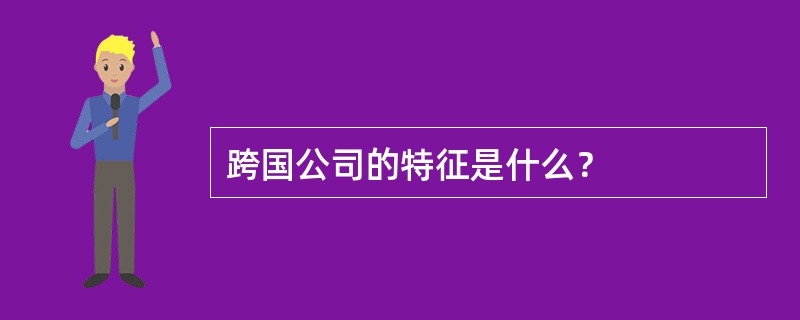 跨国公司的特征是什么？