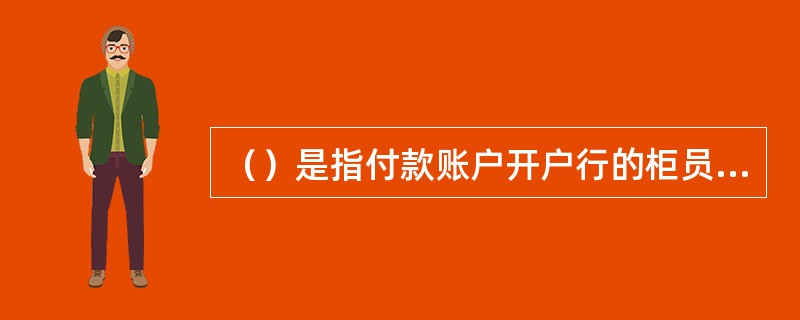 （）是指付款账户开户行的柜员，根据客户提交的电子付款指令，通过核心系统的相关交易