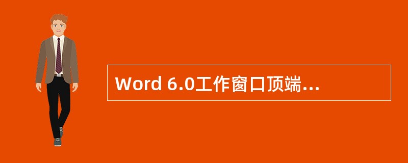 Word 6.0工作窗口顶端可划分为四个工作区，请说明是哪四个工作区，其功能是什