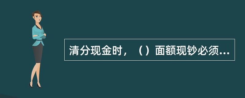 清分现金时，（）面额现钞必须全额机械清分，（）券别如不适合使用机械清分，可以组织