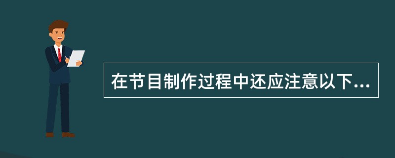 在节目制作过程中还应注意以下哪几个问题？