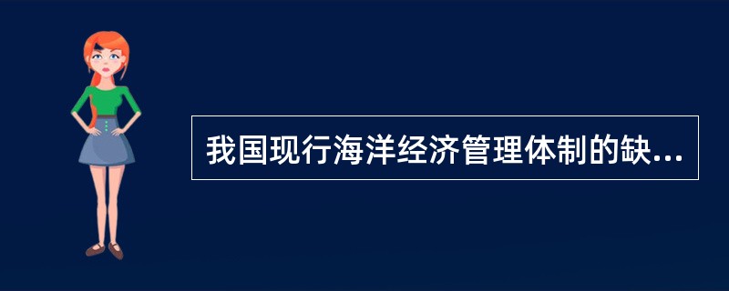 我国现行海洋经济管理体制的缺陷是什么？应如何改进？