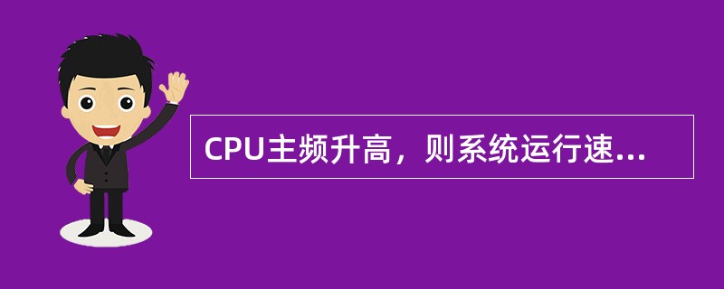 CPU主频升高，则系统运行速度加快。