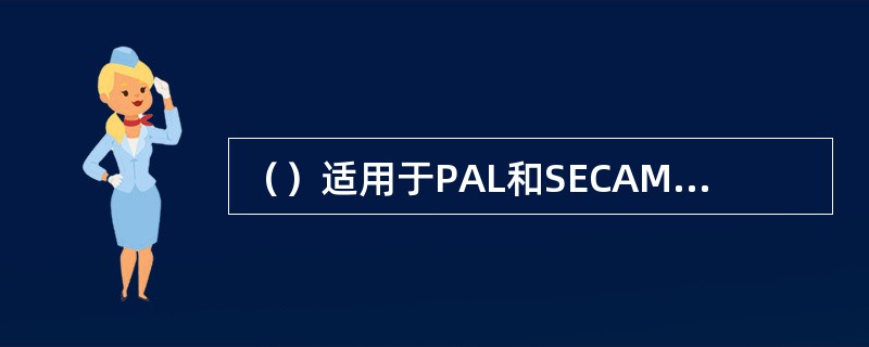 （）适用于PAL和SECAM彩色电视制式。