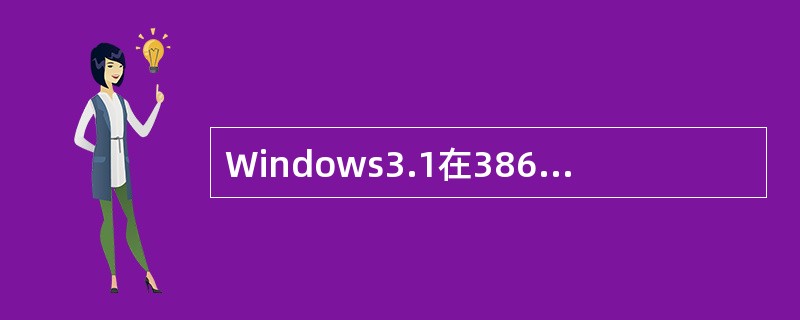 Windows3.1在386增强模式下实现了虚存。