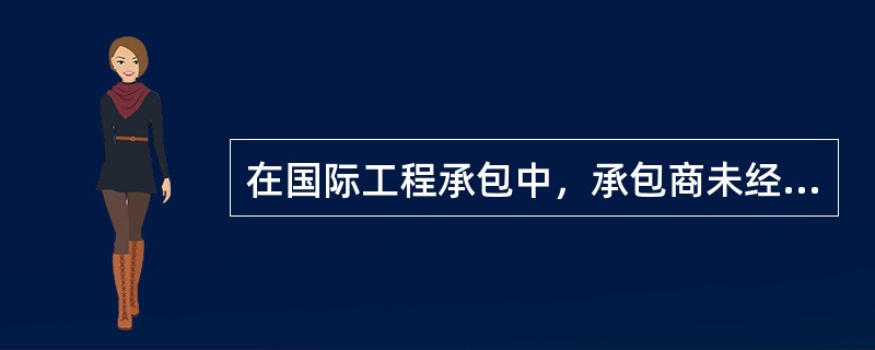 在国际工程承包中，承包商未经业主同意，不能转包工程的任何部分，但对他所选择的二包