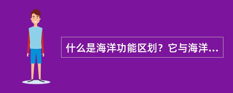 什么是海洋功能区划？它与海洋开发规划的区别和联系是什么？