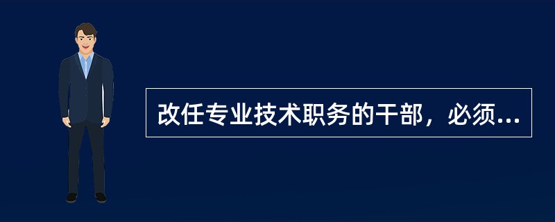 改任专业技术职务的干部，必须在拟改任的专业技术岗位上工作满（）年，再按照规定程序