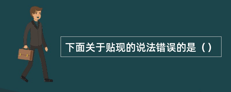 下面关于贴现的说法错误的是（）