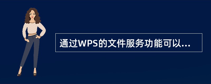通过WPS的文件服务功能可以将WPS格式转换为纯文本格式。