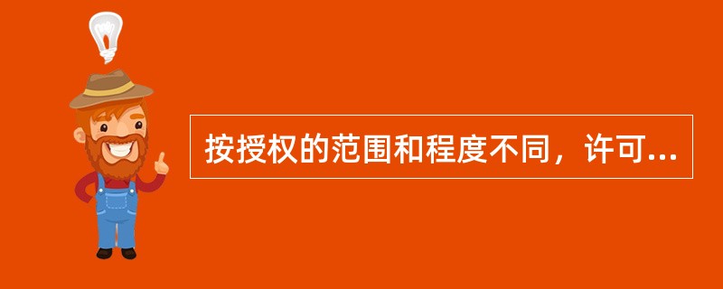 按授权的范围和程度不同，许可贸易划分为（）.