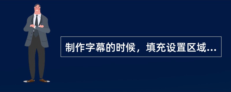 制作字幕的时候，填充设置区域包括（）三部分。