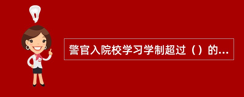 警官入院校学习学制超过（）的，应当免去现任职务